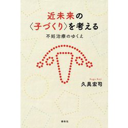 近未来の"子づくり"を考える―不妊治療のゆくえ [単行本]