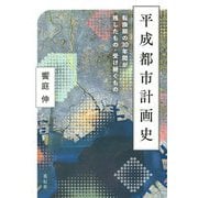 平成都市計画史―転換期の30年間が残したもの・受け継ぐもの [単行本]