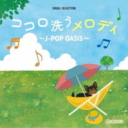 ココロ洗うメロディ ~J-POP OASIS~ (オルゴール・セレクション)