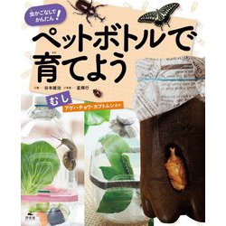 虫かごなしでかんたん!ペットボトルで育てよう むし―アゲハチョウ・カブトムシほか [全集叢書]