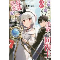 冒険者パーティーを追放された回復士の少女を拾って育成したら、まさかの最強職業に転職!?―おまけに彼女の様子が何やらおかしくて…(一迅社ノベルス) [新書]