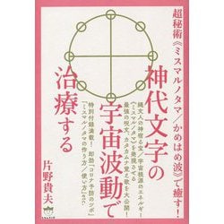 超秘術"ミスマルノタマ/かめはめ波"で癒す!神代文字の宇宙波動で治療する [単行本]