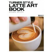 TURNER STYLE LATTE ART BOOK―ターナースタイル ラテアートブック [単行本]