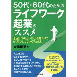 50代・60代のためのライフワーク起業のススメ―本当に「やりたいこと」を見つけてビジネスにしていく手法とは [単行本]