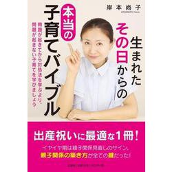 生まれたその日からの本当の子育てバイブル－問題が起きてから対処法を学ぶより、問題が起きない子育てを学びましょう [単行本]