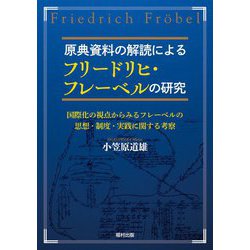 原典資料の解読によるフリードリヒ・フレーベルの研究―国際化の視点からみるフレーベルの思想・制度・実践に関する考察 [単行本]