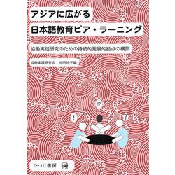 アジアに広がる日本語教育ピア・ラーニング―協働実践研究のための持続的発展的拠点の構築 [単行本]