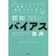 情報を正しく選択するための認知バイアス事典―世界と自分の見え方を変える「60の心のクセ」のトリセツ [単行本]