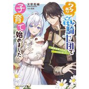 ワケあり竜騎士団で子育て始めました―堅物団長となぜか夫婦になりまして(ビーズログ文庫) [文庫]