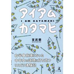 アイアムカタマヒ―右半身麻痺になった中年女の逆境に打ち克つリハビリ体験記 [単行本]