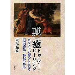 真癒トゥルー・ヒーリング―キリストの癒やしに迫る"原因療法"伸展の歩み [単行本]