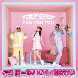 芹澤優 with DJ KOO & MOTSU／EVERYBODY! EVERYBODY!/YOU YOU YOU