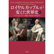 ロイヤルカップルが変えた世界史　上－ユスティニアヌスとテオドラからルイ一六世とマリー・アントワネットまで [単行本]
