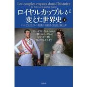 ロイヤルカップルが変えた世界史　下－フリードリヒ・ヴィルヘルム三世とルイーゼからニコライ二世とアレクサンドラまで [単行本]