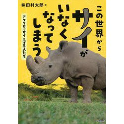 この世界からサイがいなくなってしまう―アフリカでサイを守る人たち(環境ノンフィクション) [全集叢書]