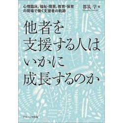 他者を支援する人はいかに成長するのか―心理臨床、福祉・障害、教育・保育の現場で働く支援者の軌跡 [単行本]