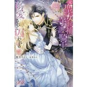 元聖女候補は、守護騎士に溺愛されて囚われる(eロマンスロイヤル) [単行本]
