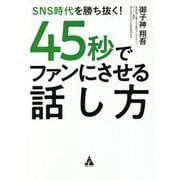 SNS時代を勝ち抜く!45秒でファンにさせる話し方 [単行本]
