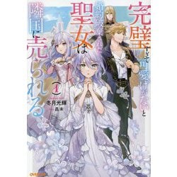完璧すぎて可愛げがないと婚約破棄された聖女は隣国に売られる〈1〉(オーバーラップノベルスf) [単行本]