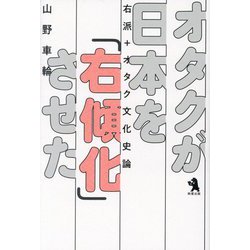 オタクが日本を「右傾化」させた―右派＋オタク文化史論 [単行本]