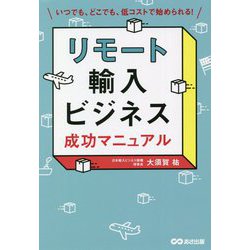 リモート輸入ビジネス成功マニュアル―いつでも、どこでも、低コストで始められる! [単行本]