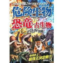 いちばん強いヤツはだれだ！？危険生物vs恐竜・古生物 超バトル図鑑－地球史上最恐王決定！！ [単行本]