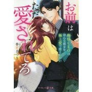 お前はただ愛されてろ―俺様CEOは初心な彼女を極上愛で堕としたい(マーマレード文庫) [文庫]