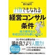 バカでもなれる経営コンサルの条件―地方都市なら年収2000万も夢じゃない! [単行本]