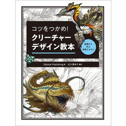 コツをつかめ!クリーチャーデザイン教本―基礎から学ぶ発想とスキル [全集叢書]