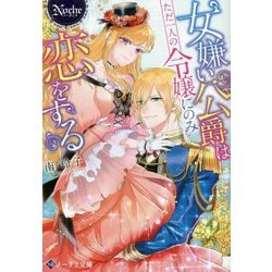 女嫌い公爵はただ一人の令嬢にのみ恋をする(ノーチェ文庫) [文庫]