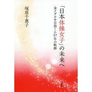 「日本体操女子」の未来へ―金メダルを目指した57年の軌跡 [単行本]
