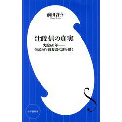 辻政信の真実 失踪60年―伝説の作戦参謀の謎を追う(小学館新書) [新書]