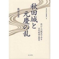 秋田城と元慶の乱―外からの視点でみる古代秋田の歴史(東北古代史叢書) [全集叢書]