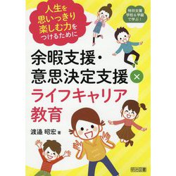特別支援学校&学級で学ぶ!余暇支援・意思決定支援×ライフキャリア教育―人生を思いっきり楽しむ力をつけるために [全集叢書]