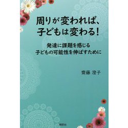 周りが変われば、子どもは変わる!―発達に課題を感じる子どもの可能性を伸ばすために [単行本]