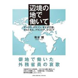 辺境の地で働いて-アンゴラ、アマゾン、ギアナ三国、ポルトガル、ブラジリア、ボリビア [単行本]