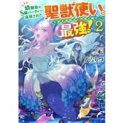 幼馴染のS級パーティーから追放された聖獣使い。万能支援魔法と仲間を増やして最強へ!〈2〉(ドラゴンノベルス) [単行本]