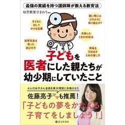子どもを医者にした親たちが幼少期にしていたこと―最強の実績を持つ講師陣が教える教育法 [単行本]