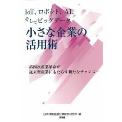 IoT、ロボット、AI、そしてビッグデータ 小さな企業の活用術―第四次産業革命が従来型産業にもたらす新たなチャンス [単行本]