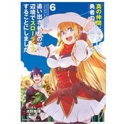 真の仲間じゃないと勇者のパーティーを追い出されたので、辺境でスローライフすることにしました　（６）<6>(角川コミックス・エース) [コミック]