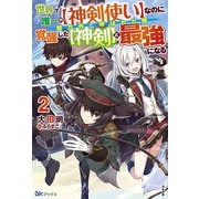 世界で唯一の"神剣使い"なのに戦力外と呼ばれた俺、覚醒した"神剣"と最強になる〈2〉(BKブックス) [単行本]