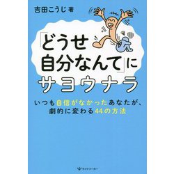 「どうせ自分なんて」にサヨウナラ―いつも自信がなかったあなたが、劇的に変わる44の方法 [単行本]