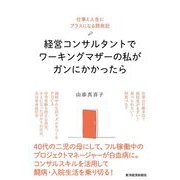 経営コンサルタントでワーキングマザーの私がガンにかかったら―仕事と人生にプラスになる闘病記 [単行本]