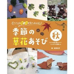 パパッと葉っぱが大へんしん!季節の草花あそび 秋―サクラの落ち葉のスズメ・ジュズダマの忍者ほか [全集叢書]