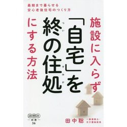 施設に入らず「自宅」を終の住処にする方法―最期まで暮らせる安心老後住宅のつくり方(詩想社) [新書]