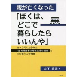 親が亡くなった「ぼくは、どこで暮らしたらいいんや」―きょうだいからみた"知的障害者の地域生活の現実"とその根っこの問題 [単行本]