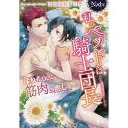 私のベッドは騎士団長―疲れたOLに筋肉の癒しを(ノーチェ文庫) [文庫]