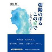 朝陽のぼるこの丘で-ふね、とり、うま [単行本]