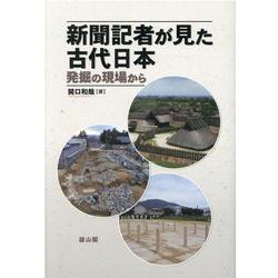 新聞記者が見た古代日本－発掘の現場から [単行本]