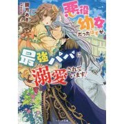 悪役幼女だったはずが、最強パパに溺愛されています!(ベリーズ文庫) [文庫]
